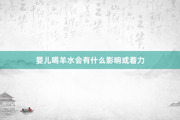 婴儿喝羊水会有什么影响或着力