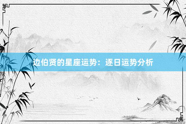 边伯贤的星座运势：逐日运势分析