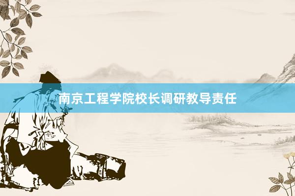 南京工程学院校长调研教导责任