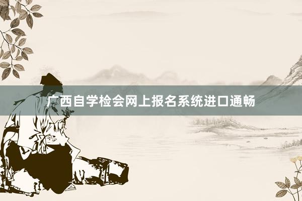 广西自学检会网上报名系统进口通畅