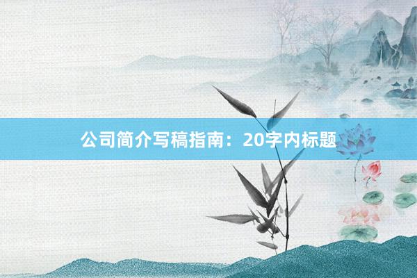 公司简介写稿指南：20字内标题