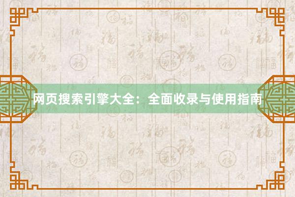 网页搜索引擎大全：全面收录与使用指南