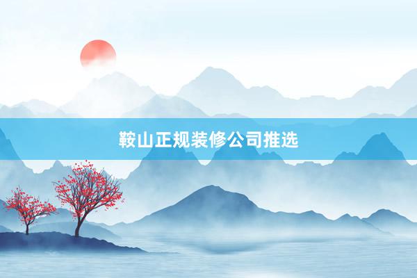 鞍山正规装修公司推选